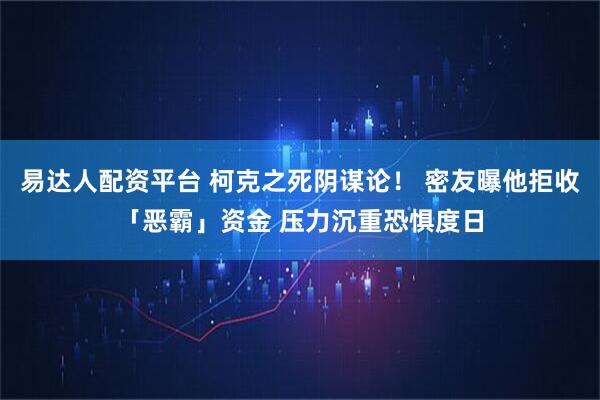 易达人配资平台 柯克之死阴谋论! 密友曝他拒收「恶霸」资金 压力沉重恐惧度日