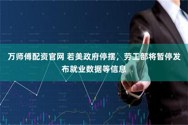 万师傅配资官网 若美政府停摆，劳工部将暂停发布就业数据等信息