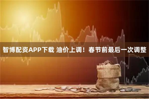 智博配资APP下载 油价上调！春节前最后一次调整