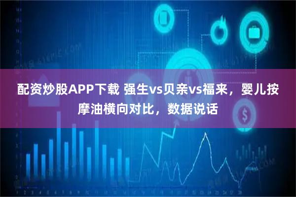 配资炒股APP下载 强生vs贝亲vs福来，婴儿按摩油横向对比，数据说话